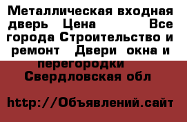 Металлическая входная дверь › Цена ­ 8 000 - Все города Строительство и ремонт » Двери, окна и перегородки   . Свердловская обл.